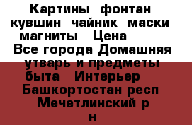 Картины, фонтан, кувшин, чайник, маски, магниты › Цена ­ 500 - Все города Домашняя утварь и предметы быта » Интерьер   . Башкортостан респ.,Мечетлинский р-н